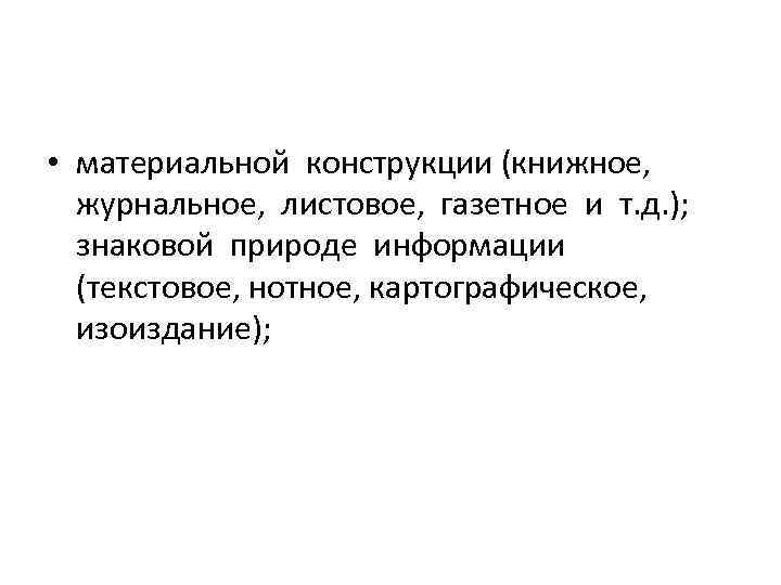  • материальной конструкции (книжное, журнальное, листовое, газетное и т. д. ); знаковой природе