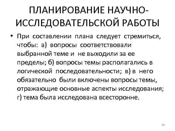 ПЛАНИРОВАНИЕ НАУЧНОИССЛЕДОВАТЕЛЬСКОЙ РАБОТЫ • При составлении плана следует стремиться, чтобы: а) вопросы соответствовали выбранной