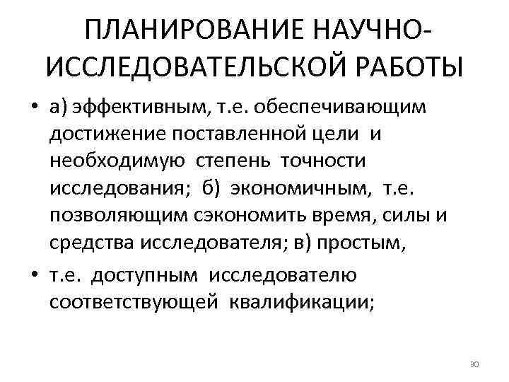 ПЛАНИРОВАНИЕ НАУЧНОИССЛЕДОВАТЕЛЬСКОЙ РАБОТЫ • а) эффективным, т. е. обеспечивающим достижение поставленной цели и необходимую