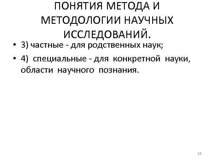 ПОНЯТИЯ МЕТОДА И МЕТОДОЛОГИИ НАУЧНЫХ ИССЛЕДОВАНИЙ. • 3) частные - для родственных наук; •