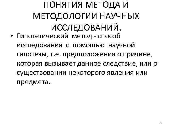 ПОНЯТИЯ МЕТОДА И МЕТОДОЛОГИИ НАУЧНЫХ ИССЛЕДОВАНИЙ. • Гипотетический метод - способ исследования с помощью