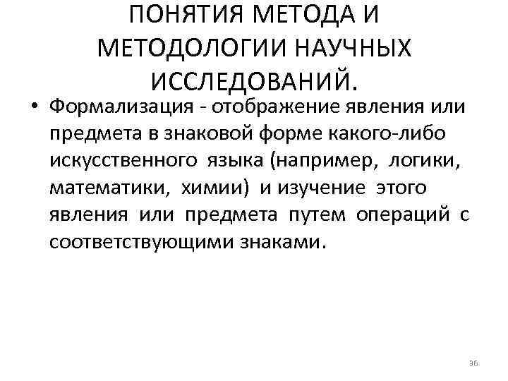 ПОНЯТИЯ МЕТОДА И МЕТОДОЛОГИИ НАУЧНЫХ ИССЛЕДОВАНИЙ. • Формализация - отображение явления или предмета в