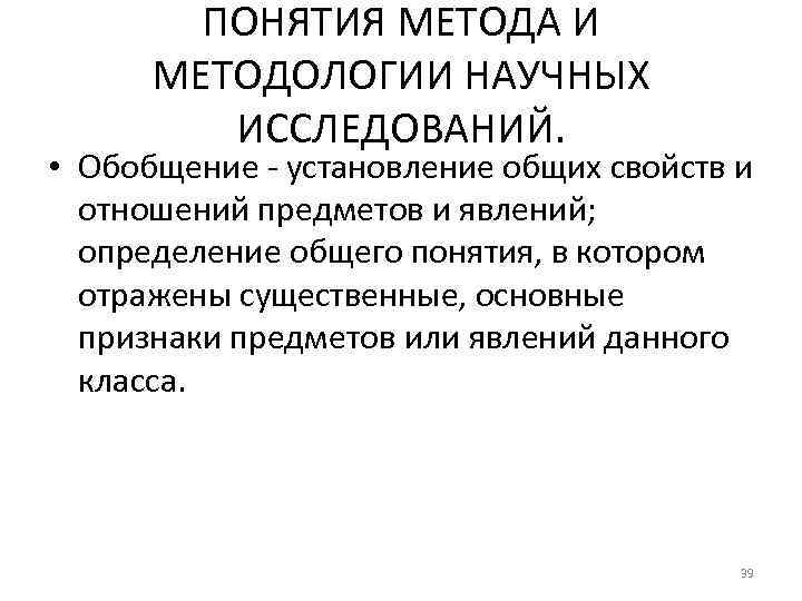 ПОНЯТИЯ МЕТОДА И МЕТОДОЛОГИИ НАУЧНЫХ ИССЛЕДОВАНИЙ. • Обобщение - установление общих свойств и отношений