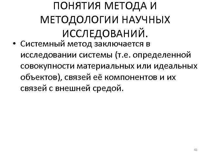 ПОНЯТИЯ МЕТОДА И МЕТОДОЛОГИИ НАУЧНЫХ ИССЛЕДОВАНИЙ. • Системный метод заключается в исследовании системы (т.