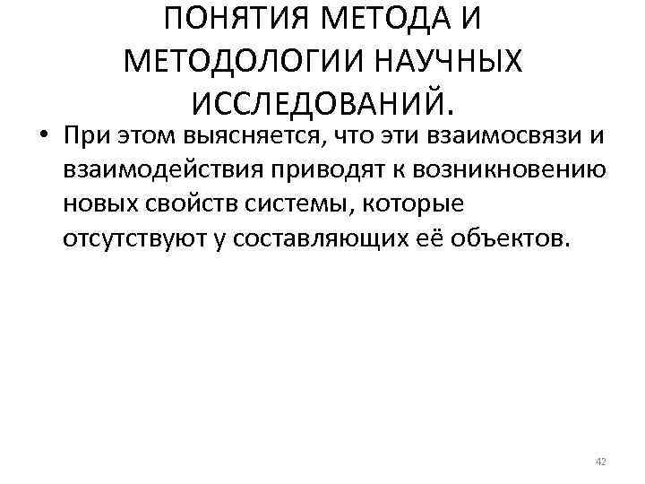 ПОНЯТИЯ МЕТОДА И МЕТОДОЛОГИИ НАУЧНЫХ ИССЛЕДОВАНИЙ. • При этом выясняется, что эти взаимосвязи и