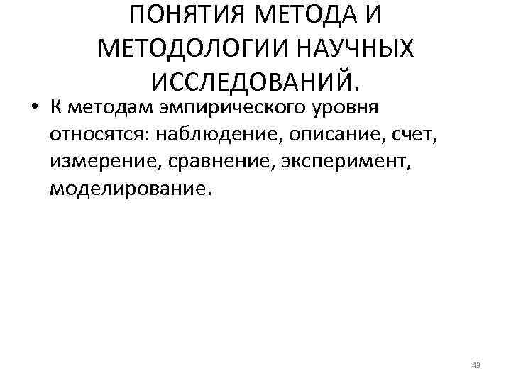 ПОНЯТИЯ МЕТОДА И МЕТОДОЛОГИИ НАУЧНЫХ ИССЛЕДОВАНИЙ. • К методам эмпирического уровня относятся: наблюдение, описание,