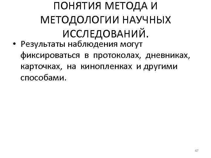 ПОНЯТИЯ МЕТОДА И МЕТОДОЛОГИИ НАУЧНЫХ ИССЛЕДОВАНИЙ. • Результаты наблюдения могут фиксироваться в протоколах, дневниках,