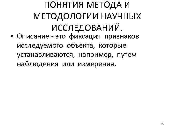 ПОНЯТИЯ МЕТОДА И МЕТОДОЛОГИИ НАУЧНЫХ ИССЛЕДОВАНИЙ. • Описание - это фиксация признаков исследуемого объекта,