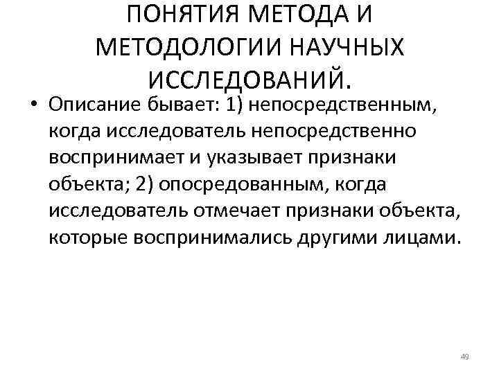 ПОНЯТИЯ МЕТОДА И МЕТОДОЛОГИИ НАУЧНЫХ ИССЛЕДОВАНИЙ. • Описание бывает: 1) непосредственным, когда исследователь непосредственно