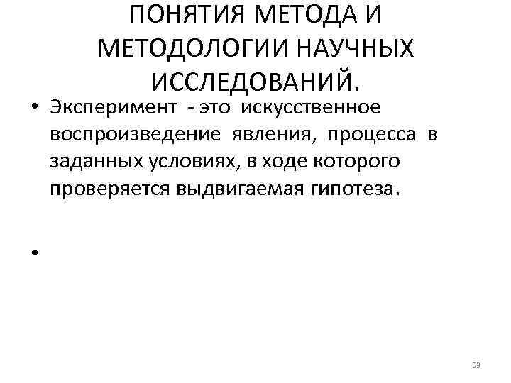 ПОНЯТИЯ МЕТОДА И МЕТОДОЛОГИИ НАУЧНЫХ ИССЛЕДОВАНИЙ. • Эксперимент - это искусственное воспроизведение явления, процесса