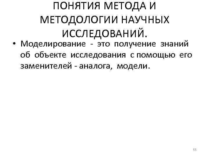 ПОНЯТИЯ МЕТОДА И МЕТОДОЛОГИИ НАУЧНЫХ ИССЛЕДОВАНИЙ. • Моделирование - это получение знаний об объекте