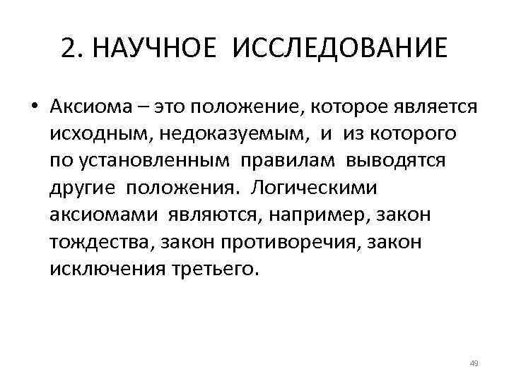 2. НАУЧНОЕ ИССЛЕДОВАНИЕ • Аксиома – это положение, которое является исходным, недоказуемым, и из