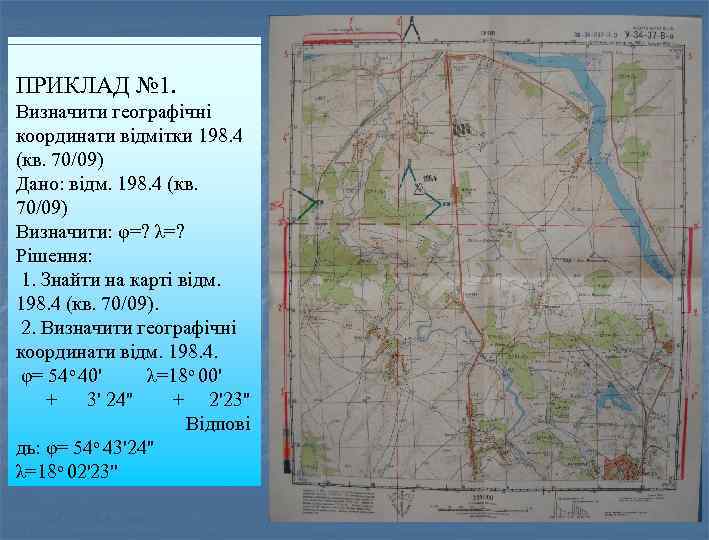 ПРИКЛАД № 1. Визначити географічні координати відмітки 198. 4 (кв. 70/09) Дано: відм. 198.