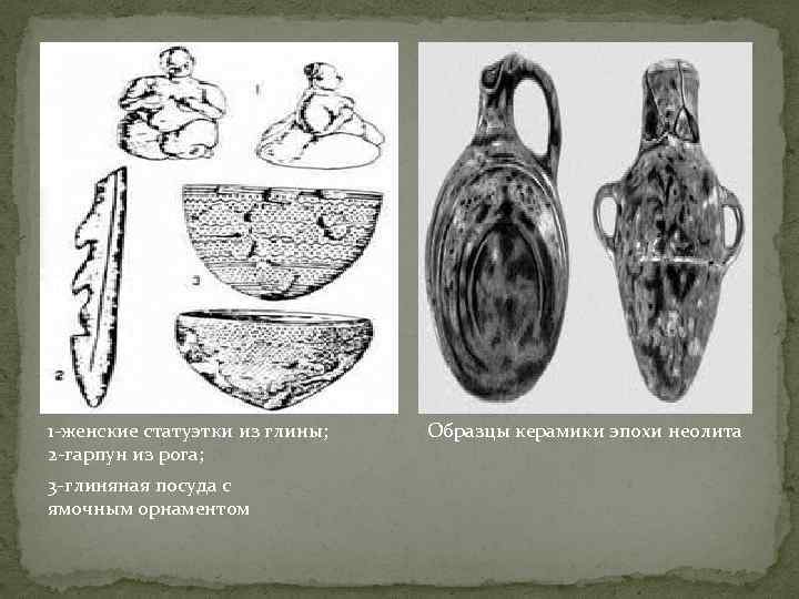 1 -женские статуэтки из глины; 2 -гарпун из рога; 3 -глиняная посуда с ямочным
