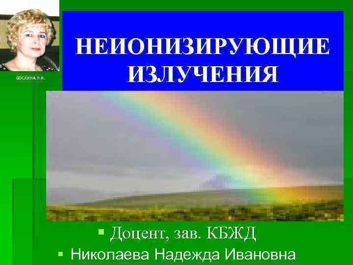 БОСКИНА Н. И. НЕИОНИЗИРУЮЩИЕ ИЗЛУЧЕНИЯ § Доцент, зав. КБЖД § Николаева Надежда Ивановна 
