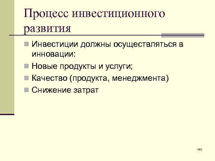 Процесс инвестиционного развития n Инвестиции должны осуществляться в инновации: n Новые продукты и услуги;