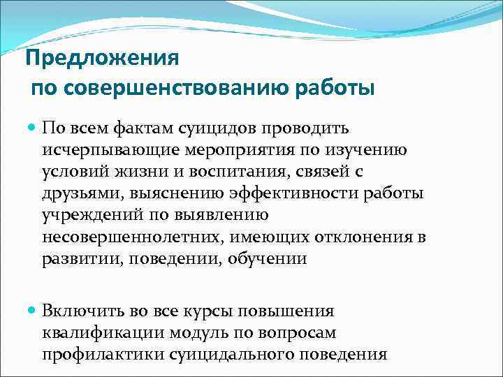 Предложения по совершенствованию работы По всем фактам суицидов проводить исчерпывающие мероприятия по изучению условий