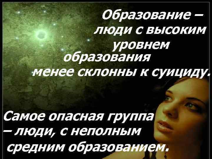 Образование – люди с высоким уровнем образования менее склонны к суициду. Самое опасная группа
