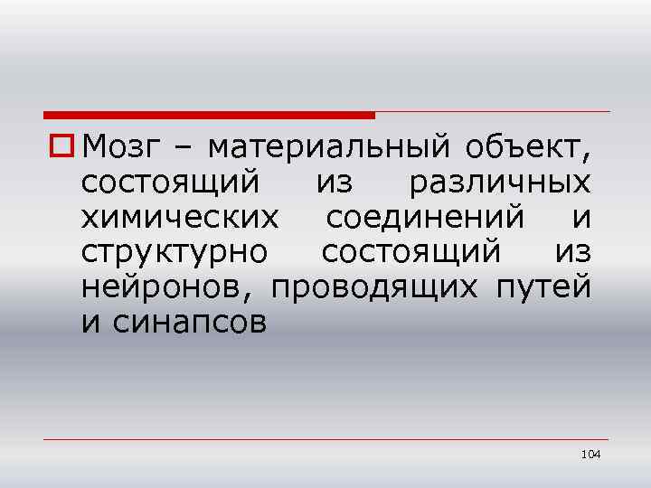 o Мозг – материальный объект, состоящий из различных химических соединений и структурно состоящий из