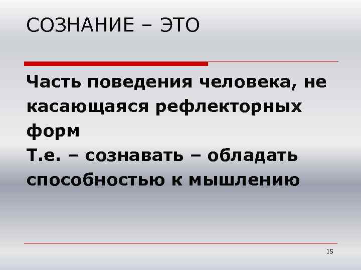 СОЗНАНИЕ – ЭТО Часть поведения человека, не касающаяся рефлекторных форм Т. е. – сознавать