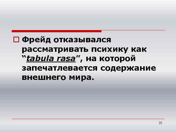 o Фрейд отказывался рассматривать психику как “tabula rasa”, на которой запечатлевается содержание внешнего мира.