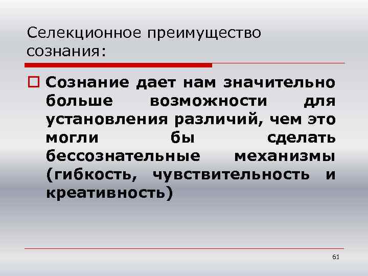 Селекционное преимущество сознания: o Сознание дает нам значительно больше возможности для установления различий, чем