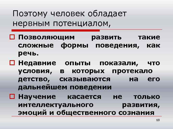 Поэтому человек обладает нервным потенциалом, o Позволяющим развить такие сложные формы поведения, как речь.