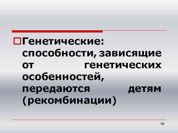 o. Генетические: способности, зависящие от генетических особенностей, передаются детям (рекомбинации) 88 