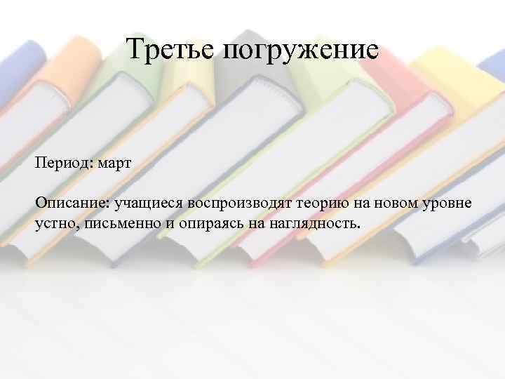 Третье погружение Период: март Описание: учащиеся воспроизводят теорию на новом уровне устно, письменно и