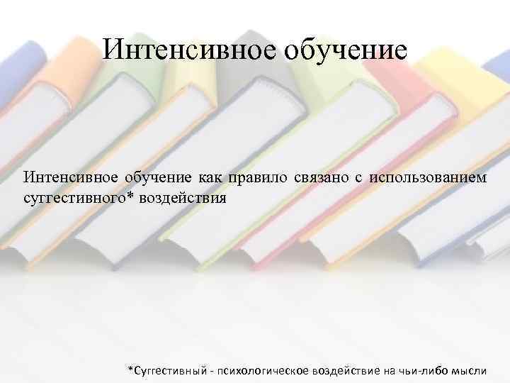 Интенсивное обучение как правило связано с использованием суггестивного* воздействия *Суггестивный - психологическое воздействие на