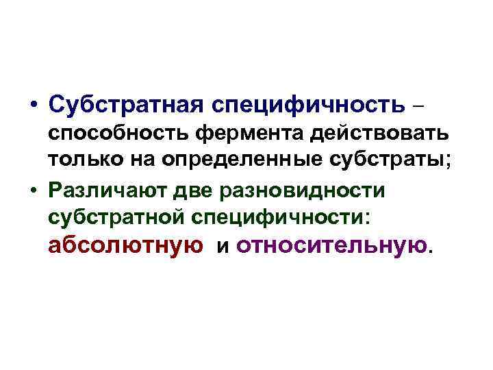  • Субстратная специфичность – способность фермента действовать только на определенные субстраты; • Различают