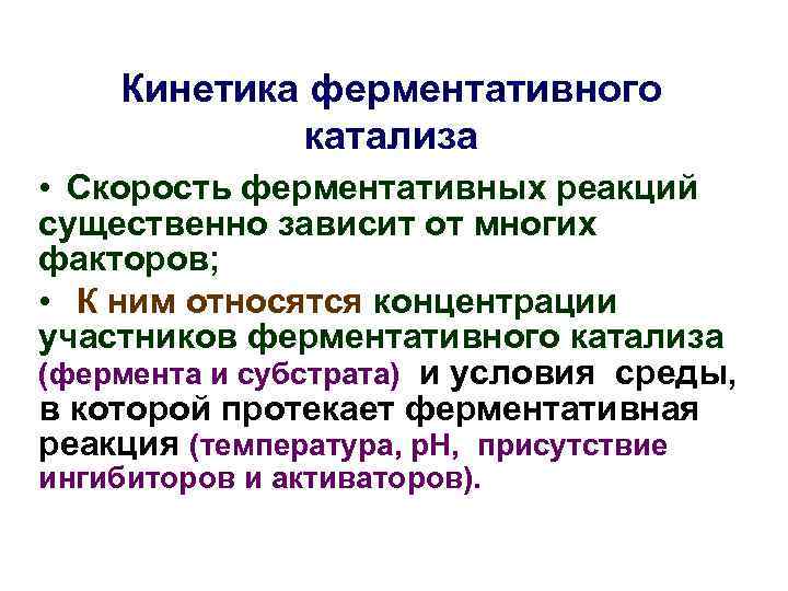 Кинетика ферментативного катализа • Скорость ферментативных реакций существенно зависит от многих факторов; • К