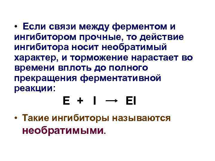  • Если связи между ферментом и ингибитором прочные, то действие ингибитора носит необратимый