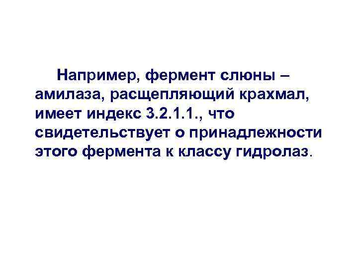 Например, фермент слюны – амилаза, расщепляющий крахмал, имеет индекс 3. 2. 1. 1. ,