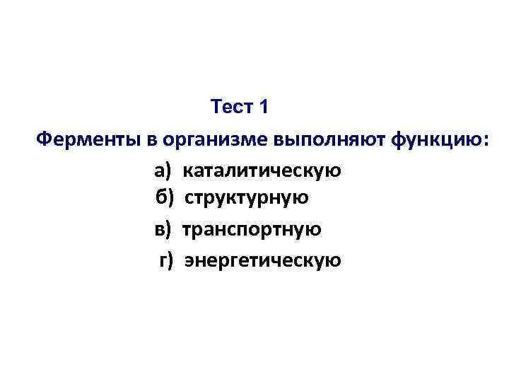 Тест 1 Ферменты в организме выполняют функцию: а) каталитическую б) структурную в) транспортную г)