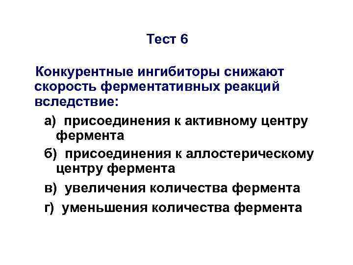 Тест 6 Конкурентные ингибиторы снижают скорость ферментативных реакций вследствие: а) присоединения к активному центру