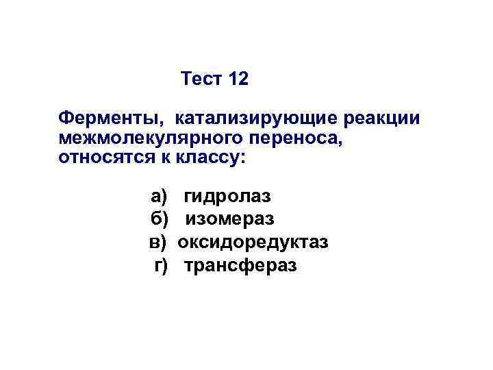 Тест 12 Ферменты, катализирующие реакции межмолекулярного переноса, относятся к классу: а) б) в) г)