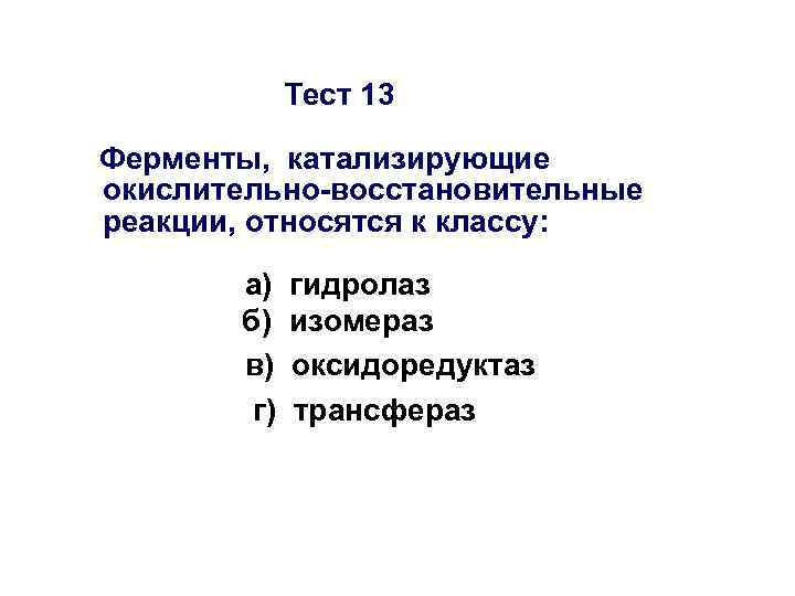 Тест 13 Ферменты, катализирующие окислительно-восстановительные реакции, относятся к классу: а) б) в) г) гидролаз