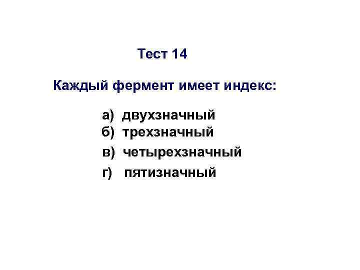 Тест 14 Каждый фермент имеет индекс: а) б) в) г) двухзначный трехзначный четырехзначный пятизначный