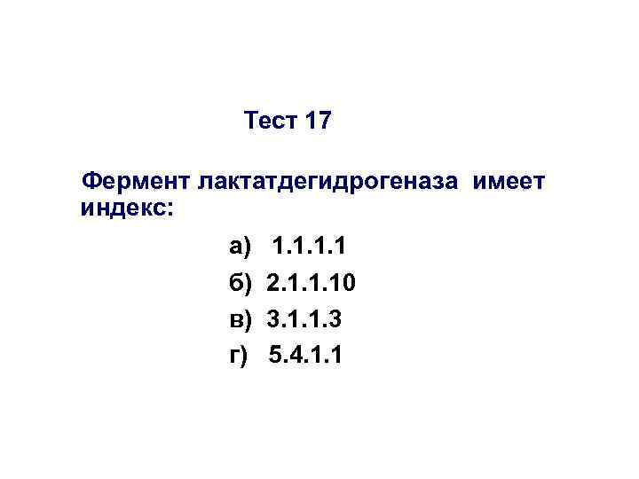 Тест 17 Фермент лактатдегидрогеназа имеет индекс: а) 1. 1 б) 2. 1. 1. 10