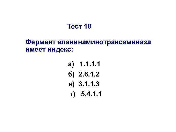 Тест 18 Фермент аланинаминотрансаминаза имеет индекс: а) 1. 1 б) 2. 6. 1. 2