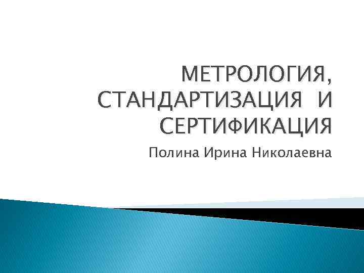 МЕТРОЛОГИЯ, СТАНДАРТИЗАЦИЯ И СЕРТИФИКАЦИЯ Полина Ирина Николаевна 