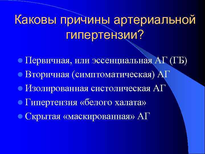 Каковы причины артериальной гипертензии? l Первичная, или эссенциальная АГ (ГБ) l Вторичная (симптоматическая) АГ