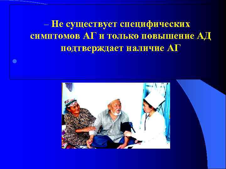 – Не существует специфических симптомов АГ и только повышение АД подтверждает наличие АГ l