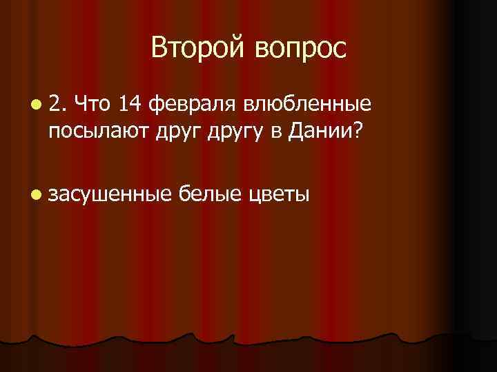 Второй вопрос l 2. Что 14 февраля влюбленные посылают другу в Дании? l засушенные