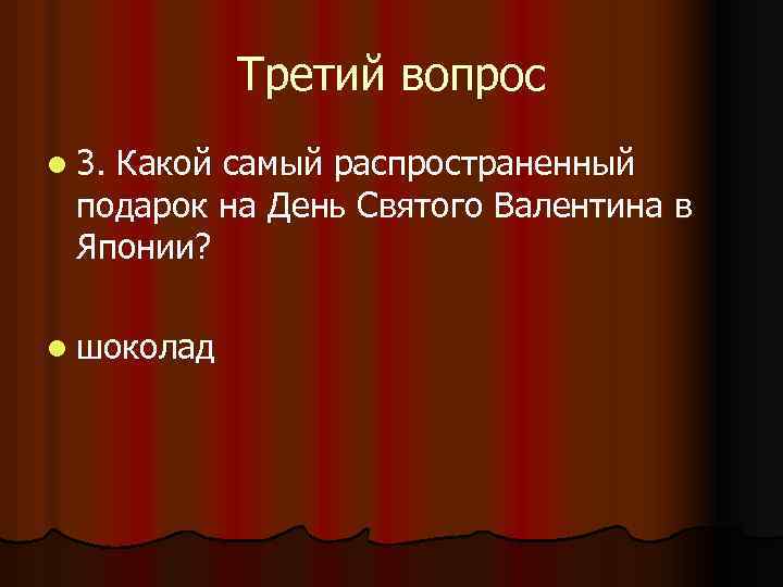 Третий вопрос l 3. Какой самый распространенный подарок на День Святого Валентина в Японии?