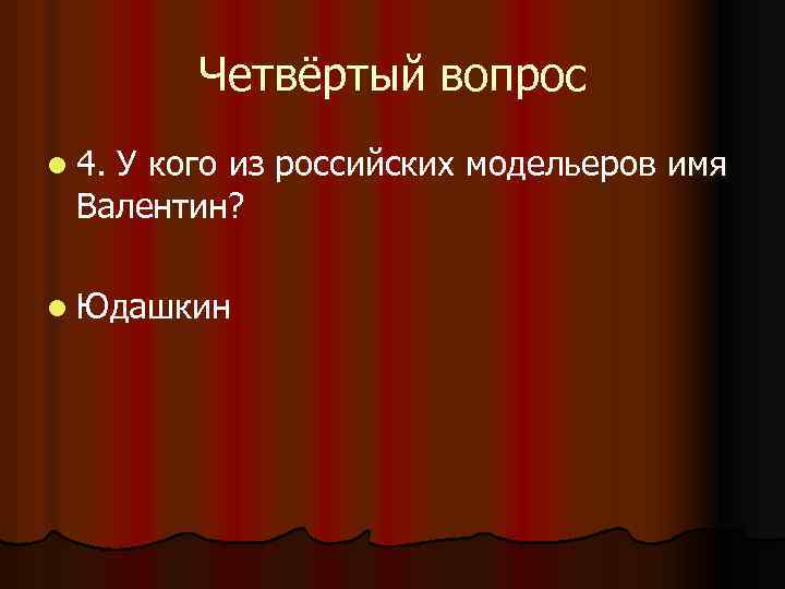 Четвёртый вопрос l 4. У кого из российских модельеров имя Валентин? l Юдашкин 