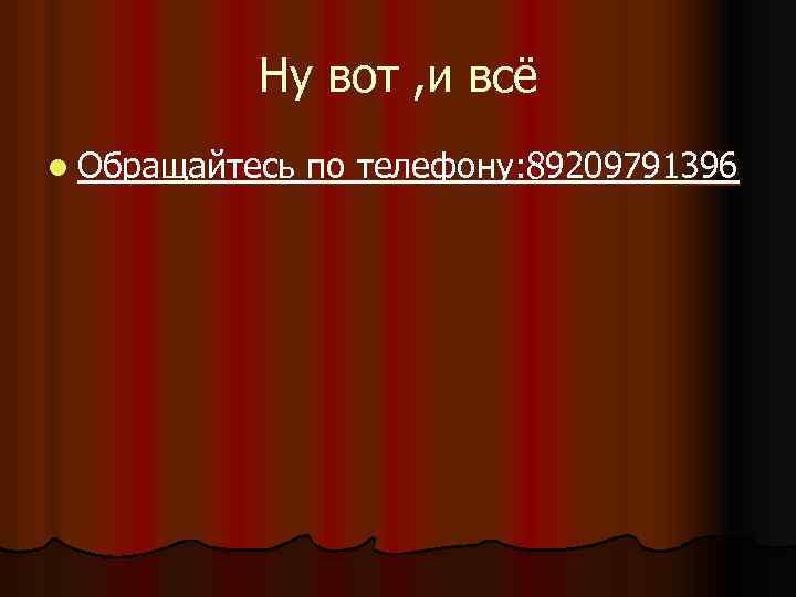 Ну вот , и всё l Обращайтесь по телефону: 89209791396 