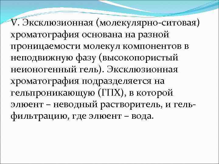 V. Эксклюзионная (молекулярно ситовая) хроматография основана на разной проницаемости молекул компонентов в неподвижную фазу