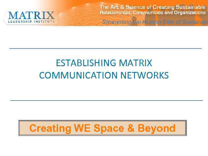 Stewarding the Human Side of Sustainabi ESTABLISHING MATRIX COMMUNICATION NETWORKS Creating WE Space &